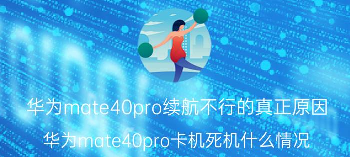 华为mate40pro续航不行的真正原因 华为mate40pro卡机死机什么情况？